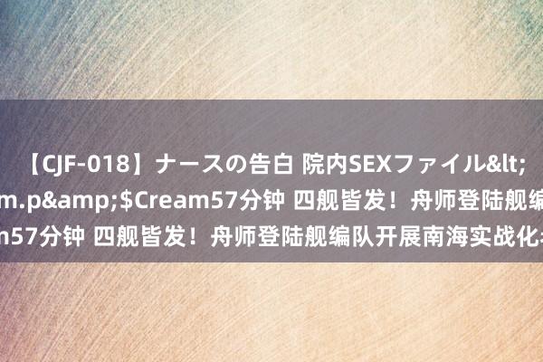 【CJF-018】ナースの告白 院内SEXファイル</a>2008-03-07h.m.p&$Cream57分钟 四舰皆发！舟师登陆舰编队开展南海实战化老师