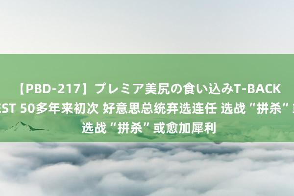 【PBD-217】プレミア美尻の食い込みT-BACK！8時間BEST 50多年来初次 好意思总统弃选连任 选战“拼杀”或愈加犀利