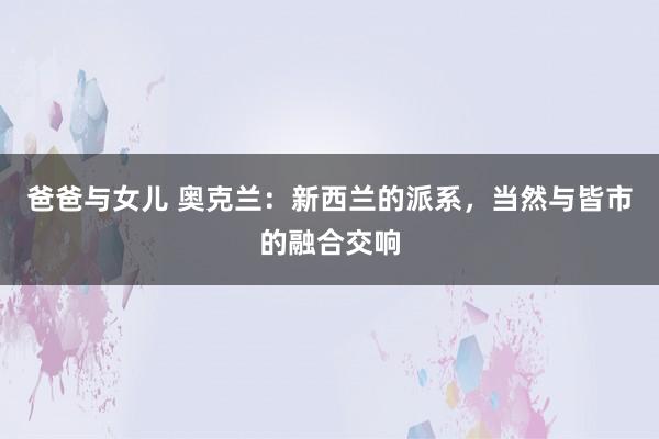 爸爸与女儿 奥克兰：新西兰的派系，当然与皆市的融合交响