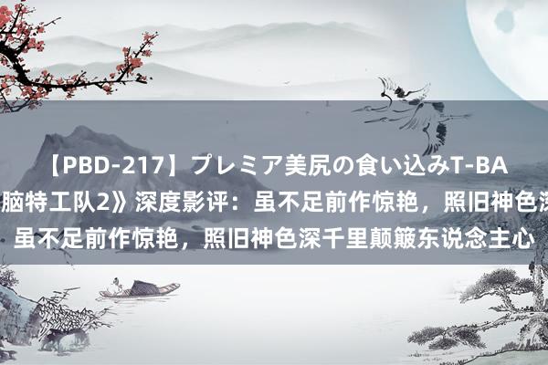 【PBD-217】プレミア美尻の食い込みT-BACK！8時間BEST 《头脑特工队2》深度影评：虽不足前作惊艳，照旧神色深千里颠簸东说念主心