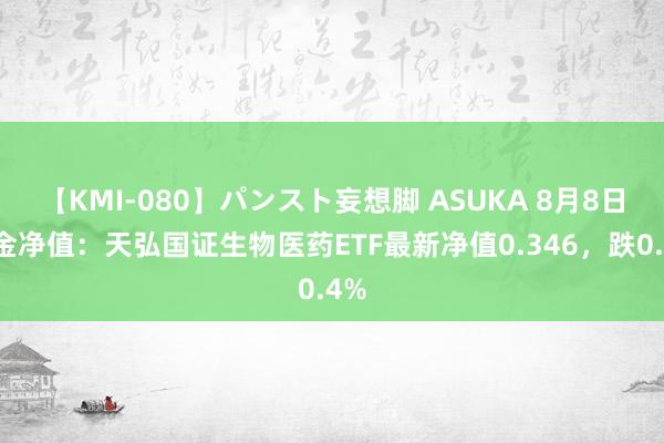 【KMI-080】パンスト妄想脚 ASUKA 8月8日基金净值：天弘国证生物医药ETF最新净值0.346，跌0.4%