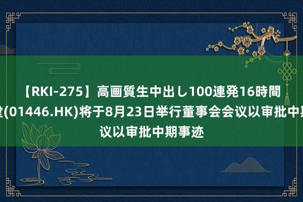 【RKI-275】高画質生中出し100連発16時間 鸿福堂(01446.HK)将于8月23日举行董事会会议以审批中期事迹