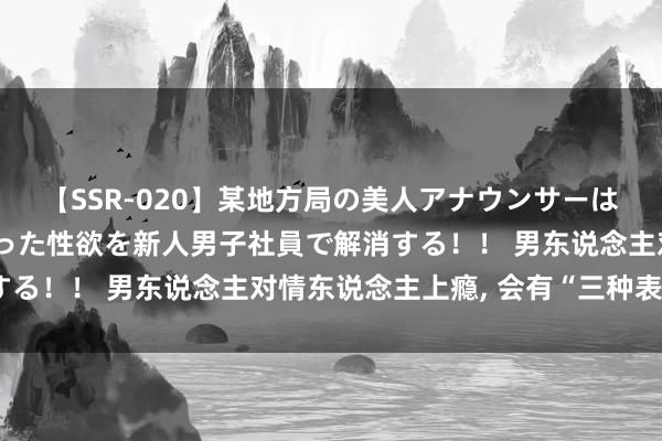 【SSR-020】某地方局の美人アナウンサーは忙し過ぎて溜まりまくった性欲を新人男子社員で解消する！！ 男东说念主对情东说念主上瘾， 会有“三种表露”