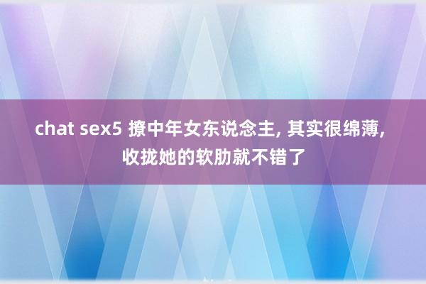 chat sex5 撩中年女东说念主， 其实很绵薄， 收拢她的软肋就不错了