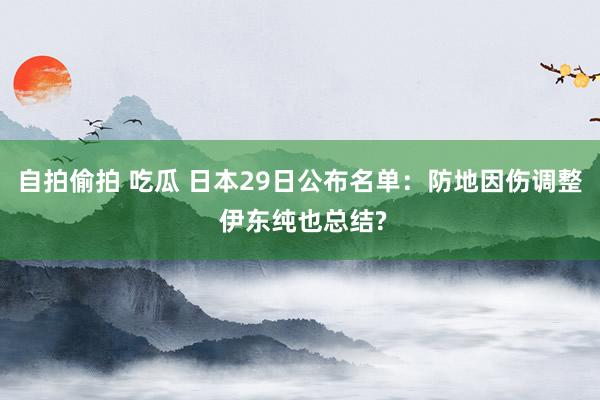 自拍偷拍 吃瓜 日本29日公布名单：防地因伤调整 伊东纯也总结?