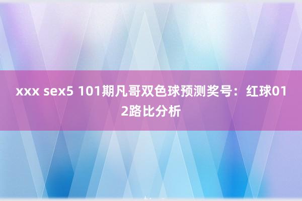 xxx sex5 101期凡哥双色球预测奖号：红球012路比分析