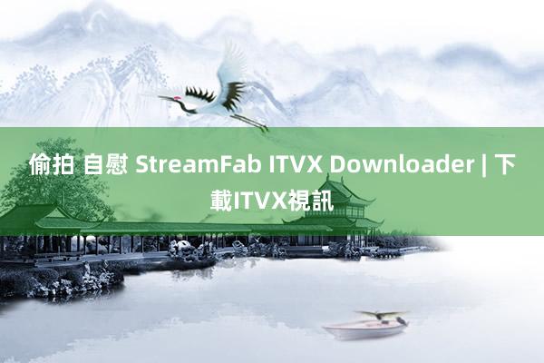 偷拍 自慰 StreamFab ITVX Downloader | 下載ITVX視訊