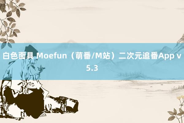 白色面具 Moefun（萌番/M站）二次元追番App v5.3